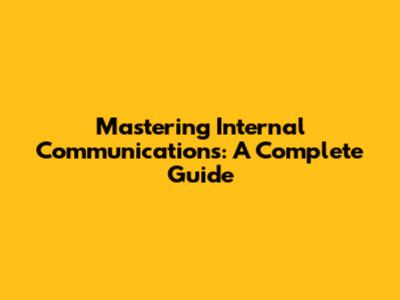 Mastering Internal Communications: A Complete Guide