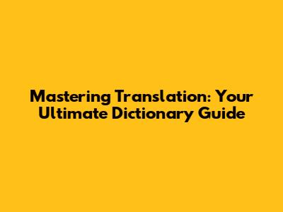 Mastering Translation: Your Ultimate Dictionary Guide