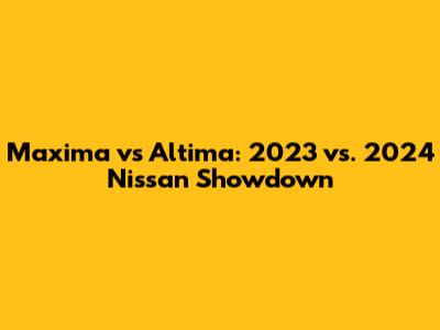 Maxima vs Altima: 2023 vs. 2024 Nissan Showdown