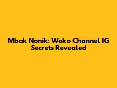 Mbak Nonik: Woko Channel IG Secrets Revealed