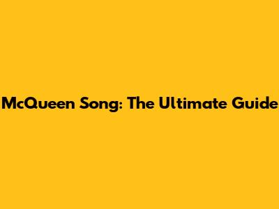 McQueen Song: The Ultimate Guide