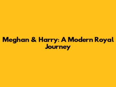 Meghan & Harry: A Modern Royal Journey