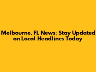 Melbourne, FL News: Stay Updated on Local Headlines Today