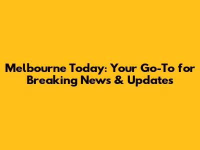 Melbourne Today: Your Go-To for Breaking News & Updates