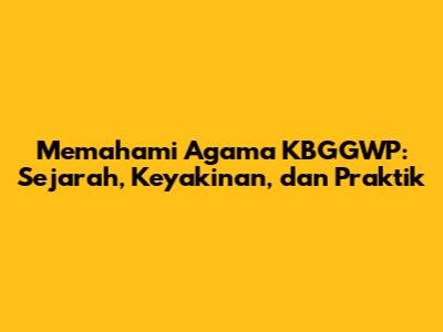 Memahami Agama KBGGWP: Sejarah, Keyakinan, dan Praktik