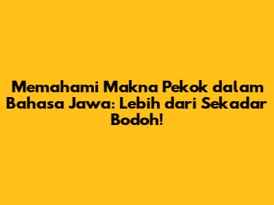 Memahami Makna 'Pekok' dalam Bahasa Jawa: Lebih dari Sekadar Bodoh!