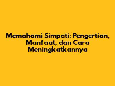 Memahami Simpati: Pengertian, Manfaat, dan Cara Meningkatkannya
