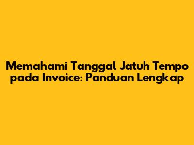 Memahami Tanggal Jatuh Tempo pada Invoice: Panduan Lengkap