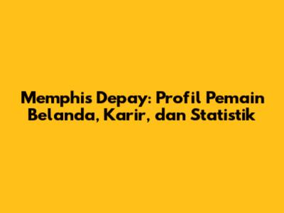 Memphis Depay: Profil Pemain Belanda, Karir, dan Statistik