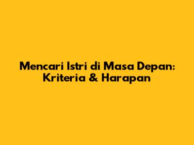 Mencari Istri di Masa Depan: Kriteria & Harapan