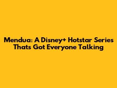 Mendua: A Disney+ Hotstar Series That's Got Everyone Talking