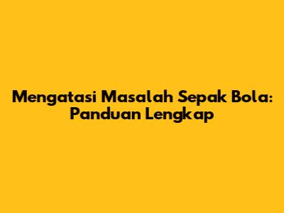 Mengatasi Masalah Sepak Bola: Panduan Lengkap
