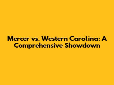 Mercer vs. Western Carolina: A Comprehensive Showdown