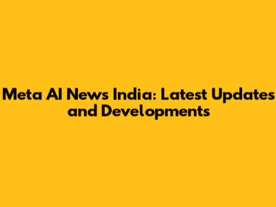 Meta AI News India: Latest Updates and Developments
