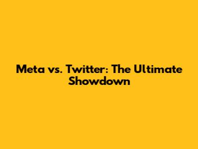 Meta vs. Twitter: The Ultimate Showdown