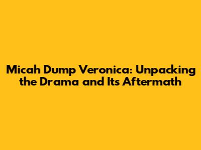 Micah Dump Veronica: Unpacking the Drama and Its Aftermath