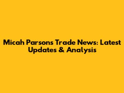 Micah Parsons Trade News: Latest Updates & Analysis