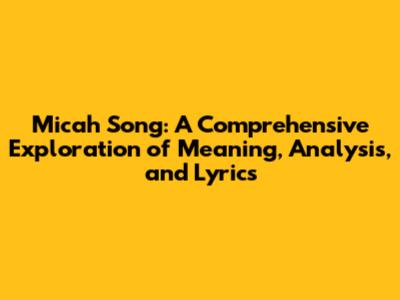 Micah Song: A Comprehensive Exploration of Meaning, Analysis, and Lyrics