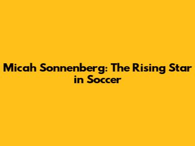 Micah Sonnenberg: The Rising Star in Soccer