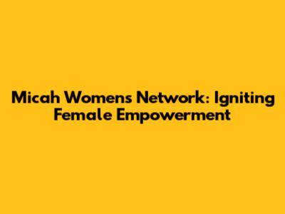 Micah Women's Network: Igniting Female Empowerment