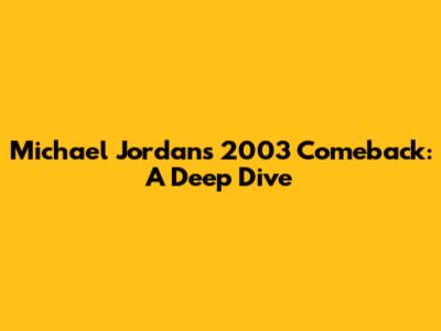 Michael Jordan's 2003 Comeback: A Deep Dive
