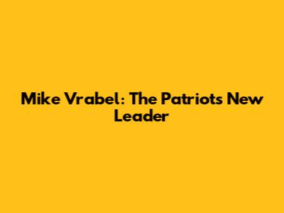 Mike Vrabel: The Patriots' New Leader