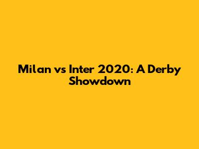 Milan vs Inter 2020: A Derby Showdown