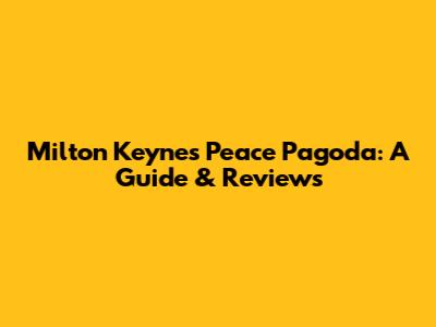 Milton Keynes Peace Pagoda: A Guide & Reviews