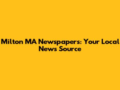 Milton MA Newspapers: Your Local News Source