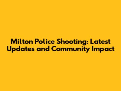 Milton Police Shooting: Latest Updates and Community Impact