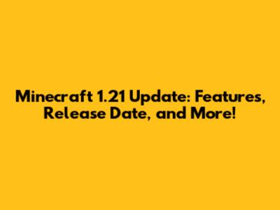 Minecraft 1.21 Update: Features, Release Date, and More!