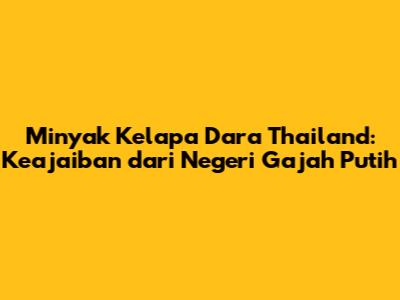 Minyak Kelapa Dara Thailand: Keajaiban dari Negeri Gajah Putih