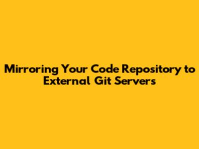 Mirroring Your Code Repository to External Git Servers