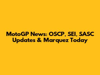 MotoGP News: OSCP, SEI, SASC Updates & Marquez Today