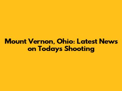 Mount Vernon, Ohio: Latest News on Today's Shooting