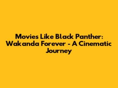 Movies Like Black Panther: Wakanda Forever - A Cinematic Journey