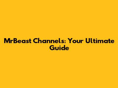 MrBeast Channels: Your Ultimate Guide
