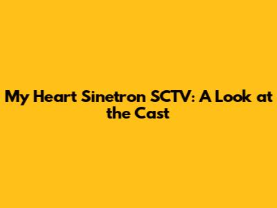 My Heart Sinetron SCTV: A Look at the Cast