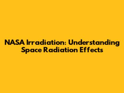 NASA Irradiation: Understanding Space Radiation Effects