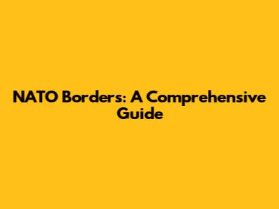 NATO Borders: A Comprehensive Guide