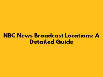 NBC News Broadcast Locations: A Detailed Guide
