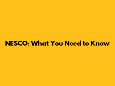 NESCO: What You Need to Know