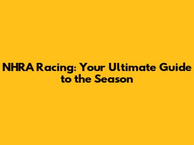 NHRA Racing: Your Ultimate Guide to the Season