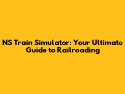 NS Train Simulator: Your Ultimate Guide to Railroading