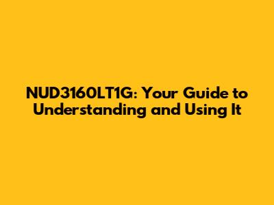 NUD3160LT1G: Your Guide to Understanding and Using It
