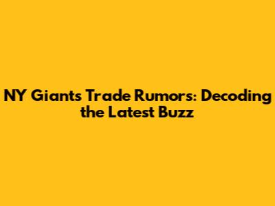 NY Giants Trade Rumors: Decoding the Latest Buzz