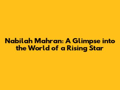 Nabilah Mahran: A Glimpse into the World of a Rising Star