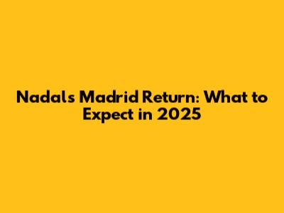 Nadal's Madrid Return: What to Expect in 2025