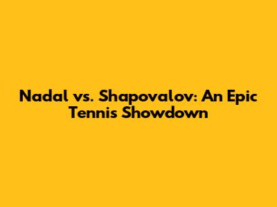 Nadal vs. Shapovalov: An Epic Tennis Showdown