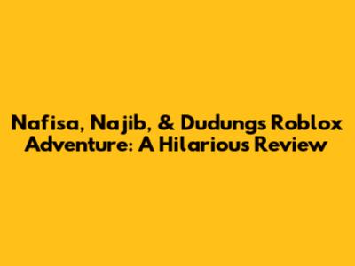 Nafisa, Najib, & Dudung's Roblox Adventure: A Hilarious Review